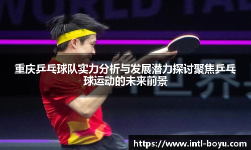 重庆乒乓球队实力分析与发展潜力探讨聚焦乒乓球运动的未来前景