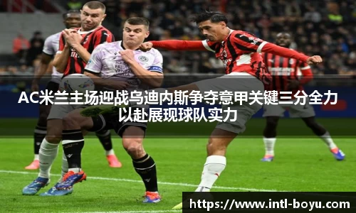 AC米兰主场迎战乌迪内斯争夺意甲关键三分全力以赴展现球队实力