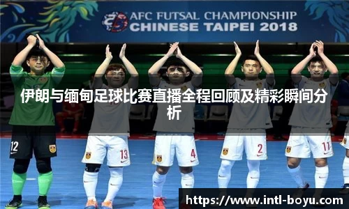 伊朗与缅甸足球比赛直播全程回顾及精彩瞬间分析
